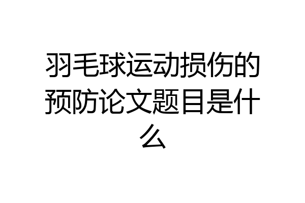 羽毛球运动损伤的预防论文题目是什么