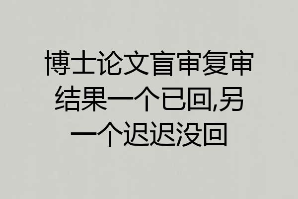 博士论文盲审复审结果一个已回,另一个迟迟没回