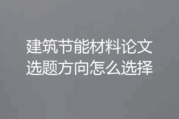 建筑节能材料论文选题方向怎么选择