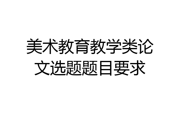 美术教育教学类论文选题题目要求