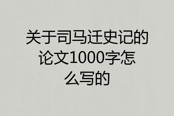 关于司马迁史记的论文1000字怎么写的