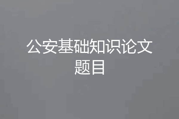 公安基础知识论文题目