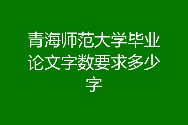 青海师范大学毕业论文字数要求多少字