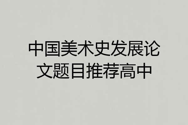 中国美术史发展论文题目推荐高中