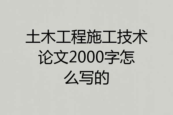 土木工程施工技术论文2000字怎么写的