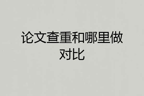 论文查重和哪里做对比