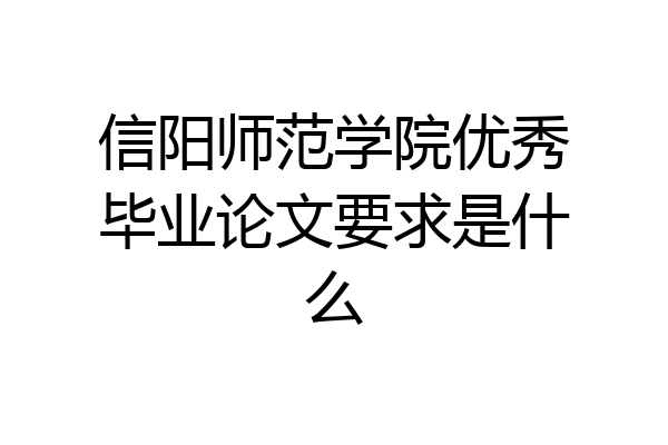 信阳师范学院优秀毕业论文要求是什么