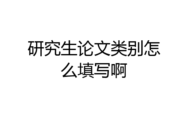 研究生论文类别怎么填写啊