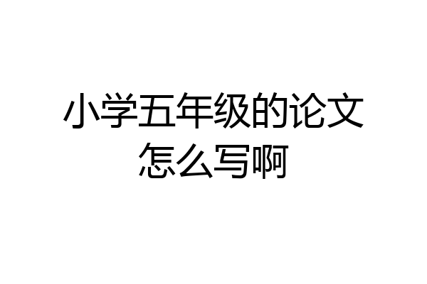 小学五年级的论文怎么写啊