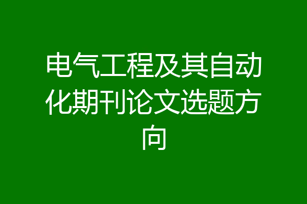 电气工程及其自动化期刊论文选题方向