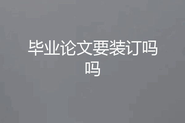 毕业论文要装订吗吗