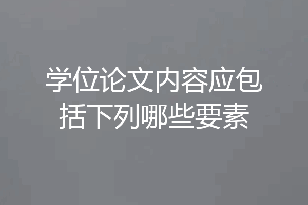 学位论文内容应包括下列哪些要素