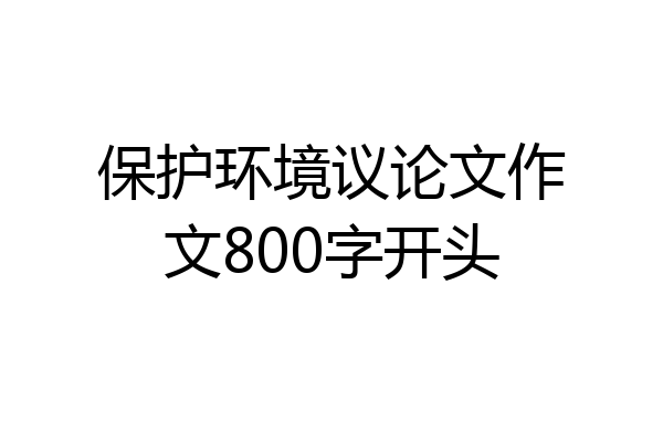 保护环境议论文作文800字开头