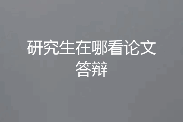研究生在哪看论文答辩