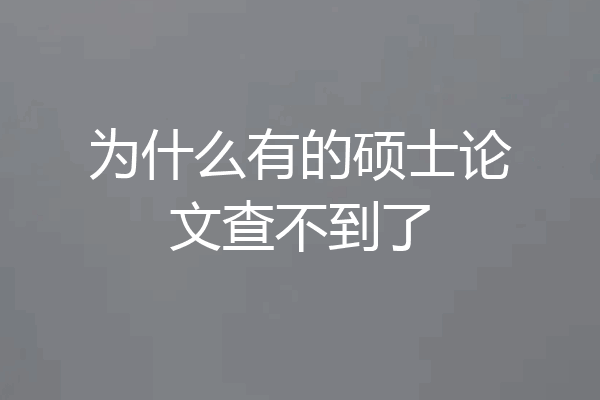 为什么有的硕士论文查不到了