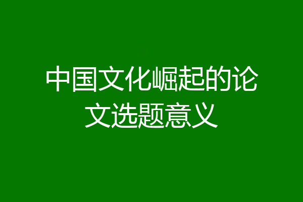 中国文化崛起的论文选题意义