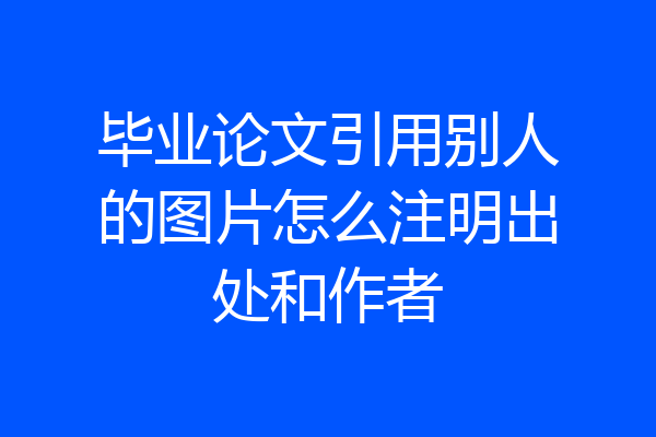 毕业论文引用别人的图片怎么注明出处和作者