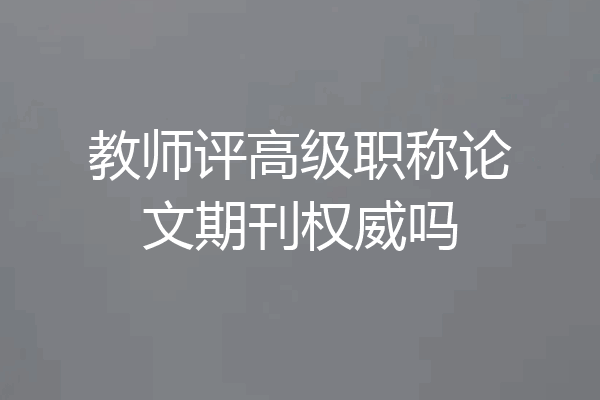 教师评高级职称论文期刊权威吗