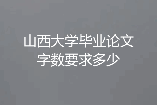 山西大学毕业论文字数要求多少