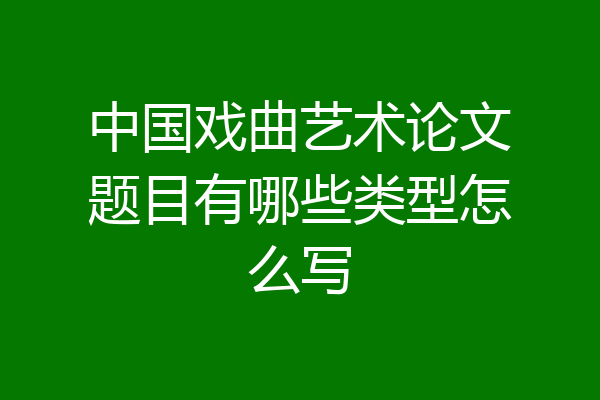 中国戏曲艺术论文题目有哪些类型怎么写