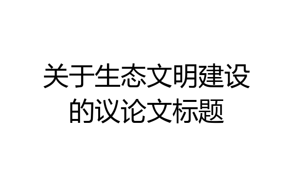 关于生态文明建设的议论文标题
