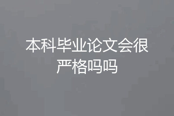 本科毕业论文会很严格吗吗