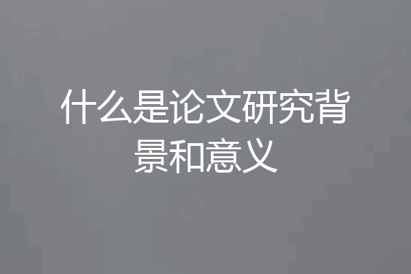 什么是论文研究背景和意义