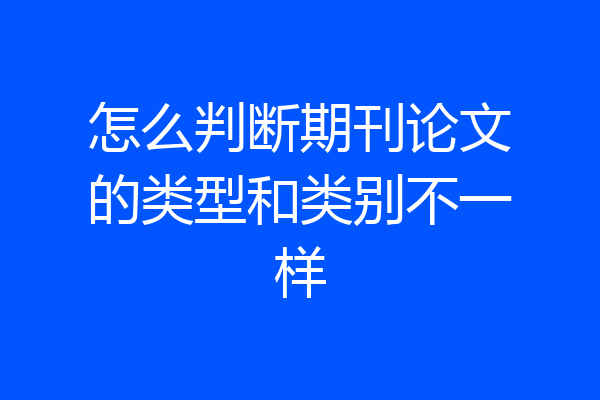 怎么判断期刊论文的类型和类别不一样
