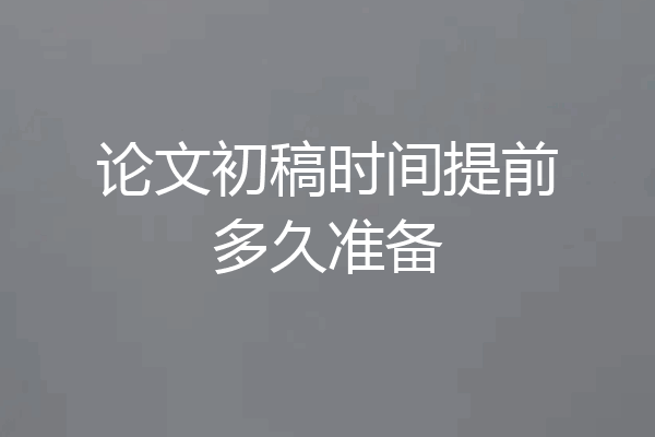 论文初稿时间提前多久准备