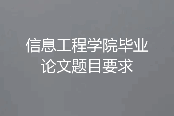 信息工程学院毕业论文题目要求