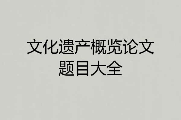 文化遗产概览论文题目大全