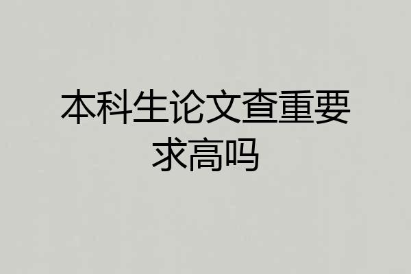 本科生论文查重要求高吗