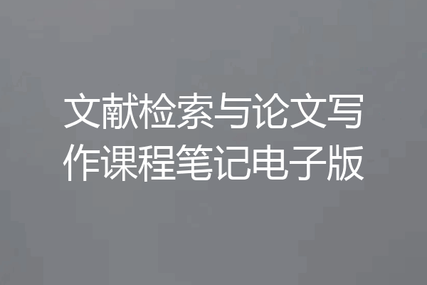 文献检索与论文写作课程笔记电子版