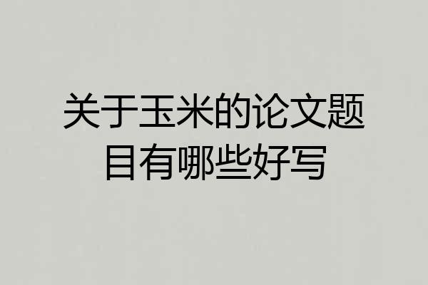关于玉米的论文题目有哪些好写