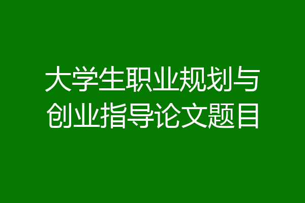 大学生职业规划与创业指导论文题目
