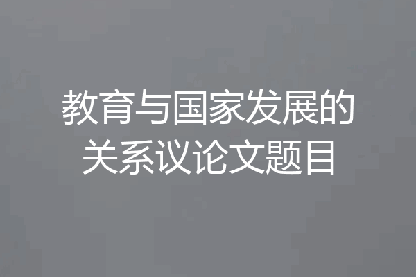 教育与国家发展的关系议论文题目