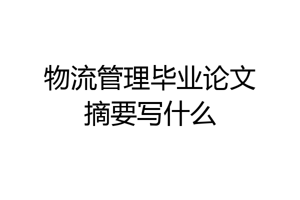物流管理毕业论文摘要写什么