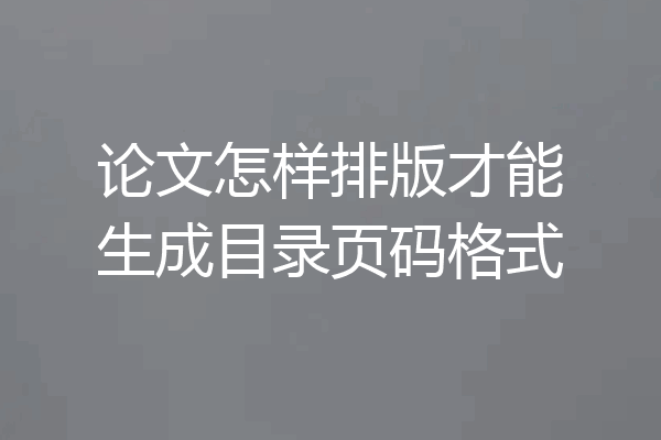 论文怎样排版才能生成目录页码格式