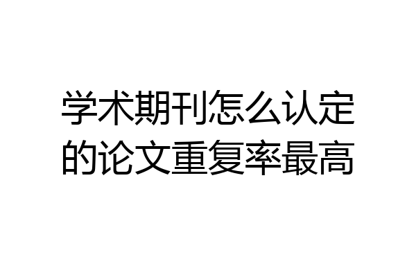 学术期刊怎么认定的论文重复率最高