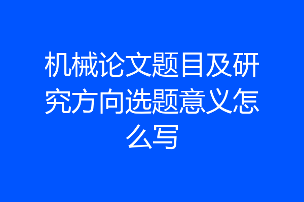 机械论文题目及研究方向选题意义怎么写