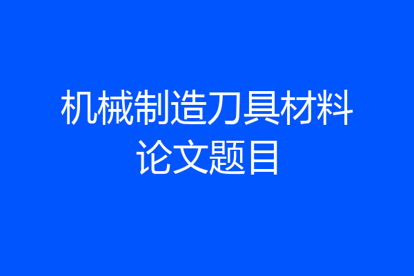 机械制造刀具材料论文题目