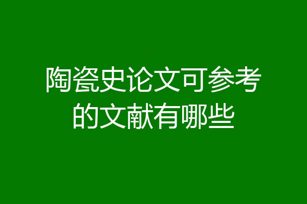 陶瓷史论文可参考的文献有哪些