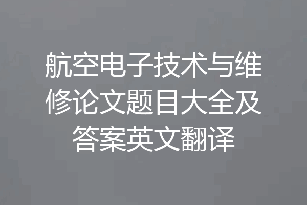 航空电子技术与维修论文题目大全及答案英文翻译