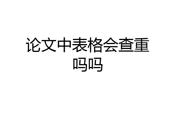 论文中表格会查重吗吗