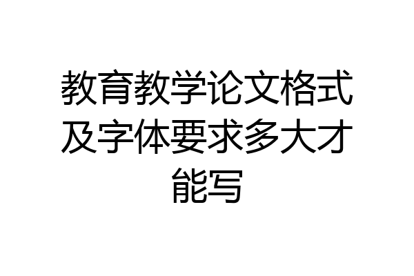 教育教学论文格式及字体要求多大才能写