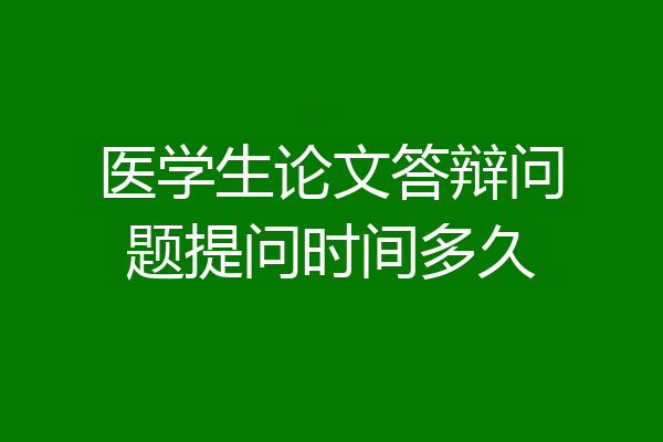 医学生论文答辩问题提问时间多久