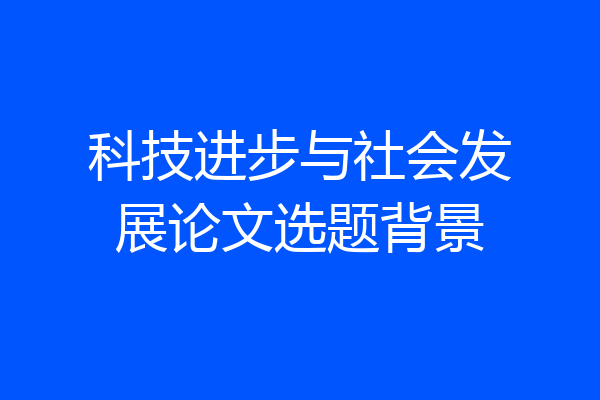 科技进步与社会发展论文选题背景