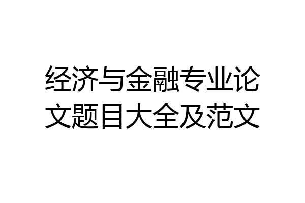 经济与金融专业论文题目大全及范文