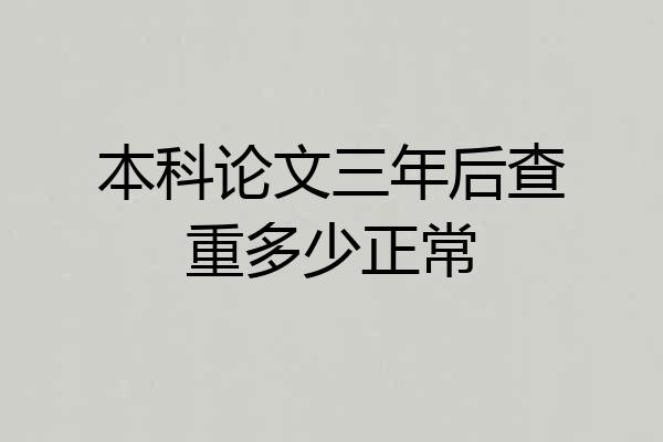 本科论文三年后查重多少正常