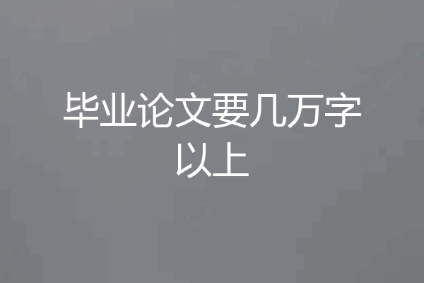 毕业论文要几万字以上